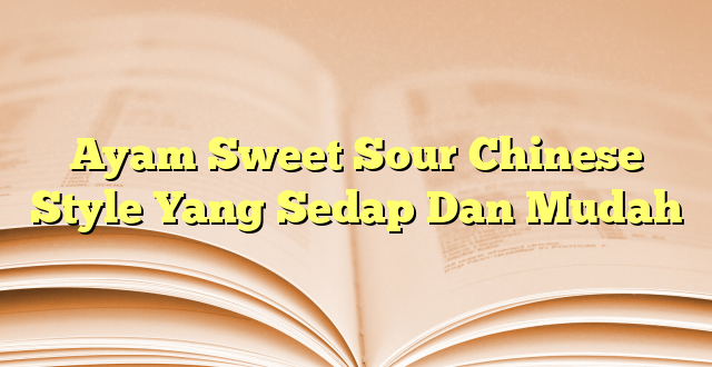 Ayam Sweet Sour Chinese Style Yang Sedap Dan Mudah