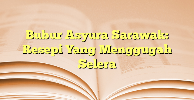 Bubur Asyura Sarawak: Resepi Yang Menggugah Selera