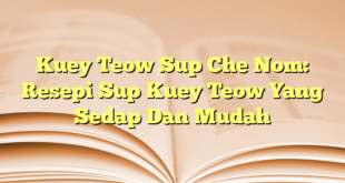 Kuey Teow Sup Che Nom: Resepi Sup Kuey Teow Yang Sedap Dan Mudah