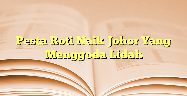 Pesta Roti Naik Johor Yang Menggoda Lidah