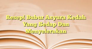 Resepi Bubur Asyura Kedah Yang Sedap Dan Menyelerakan