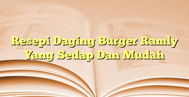 Resepi Daging Burger Ramly Yang Sedap Dan Mudah