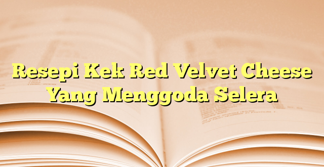 Resepi Kek Red Velvet Cheese Yang Menggoda Selera