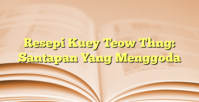 Resepi Kuey Teow Thng: Santapan Yang Menggoda