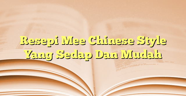 Resepi Mee Chinese Style Yang Sedap Dan Mudah