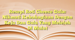 Resepi Roti Cheese Gula: Nikmati Kebahagiaan Dengan Keju Dan Gula Yang Meleleh Di Mulut