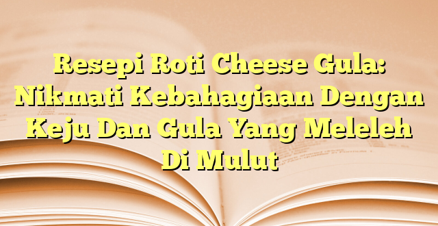Resepi Roti Cheese Gula: Nikmati Kebahagiaan Dengan Keju Dan Gula Yang Meleleh Di Mulut