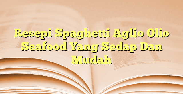 Resepi Spaghetti Aglio Olio Seafood Yang Sedap Dan Mudah