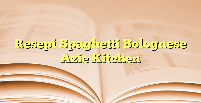 Resepi Spaghetti Bolognese Azie Kitchen