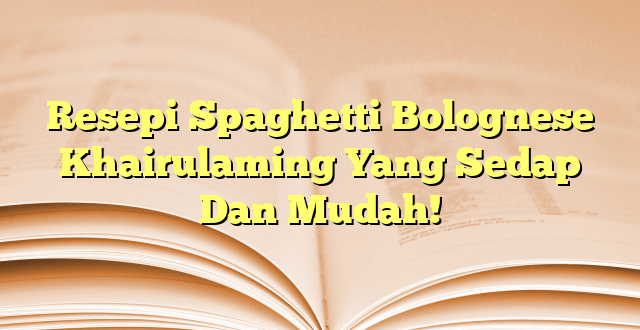 Resepi Spaghetti Bolognese Khairulaming Yang Sedap Dan Mudah!