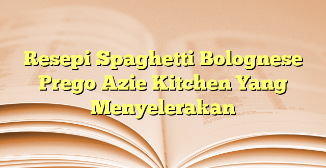 Resepi Spaghetti Bolognese Prego Azie Kitchen Yang Menyelerakan