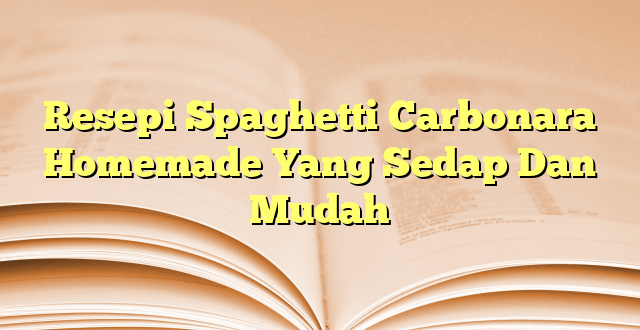Resepi Spaghetti Carbonara Homemade Yang Sedap Dan Mudah
